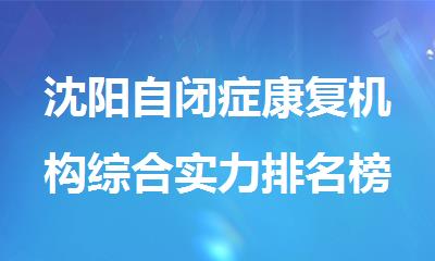 沈阳自闭症康复机构综合实力排名榜单推荐