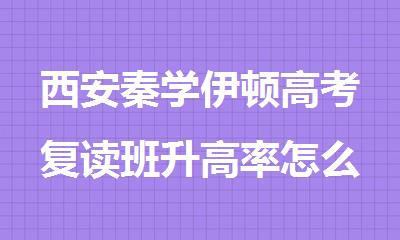 西安秦学伊顿高考复读班升高率怎么样