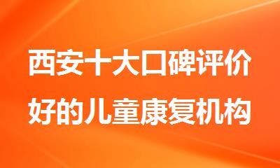 西安十大口碑评价好的儿童康复机构名单排名推荐