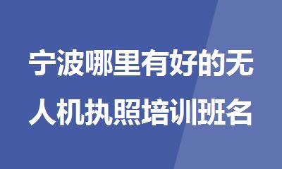 宁波哪里有好的无人机执照培训班名单榜首一览