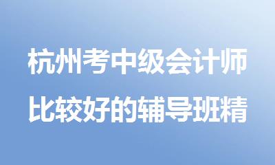 杭州考中级会计师比较好的辅导班精选榜首名单公布