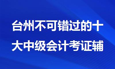 台州不可错过的十大中级会计考证辅导机构名单榜首一览