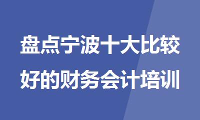 盘点宁波十大比较好的财务会计培训机构排行榜名单出炉
