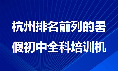 杭州排名前列的暑假初中全科培训机构名单榜首推荐