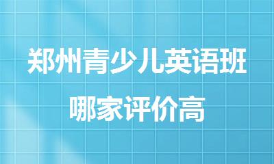 郑州青少儿英语班哪家评价高