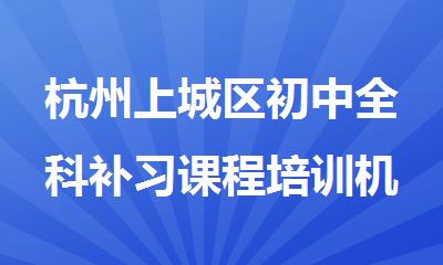杭州上城区初中全科补习课程培训机构名单榜首一览