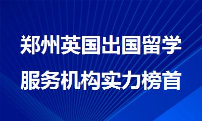 郑州英国出国留学服务机构实力榜首盘点推荐