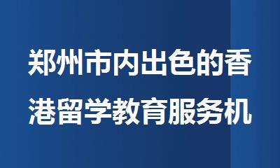 郑州市内出色的香港留学教育服务机构