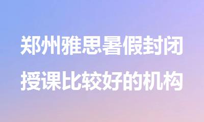 郑州雅思暑假封闭授课比较好的机构