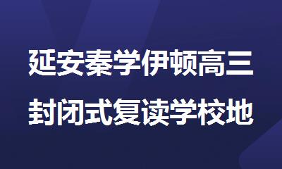 延安秦学伊顿高三封闭式复读学校地址电话