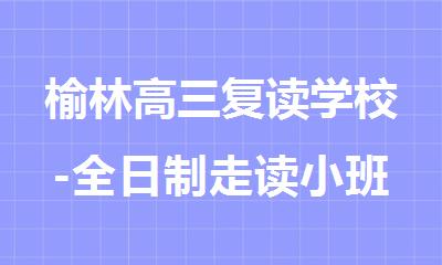 榆林高三复读学校-全日制走读小班-寄宿小班