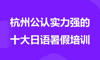 杭州公认实力强的十大日语暑假培训机构名单榜首公布