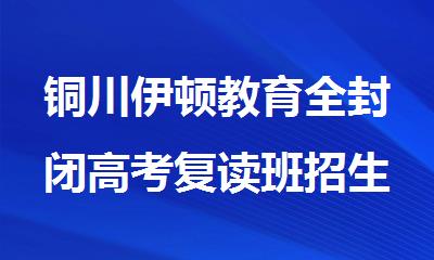 铜川伊顿教育全封闭高考复读班招生电话400-033-6007