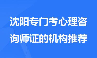 沈阳专门考心理咨询师证的机构推荐一下