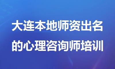 大连本地师资出名的心理咨询师培训机构是哪家
