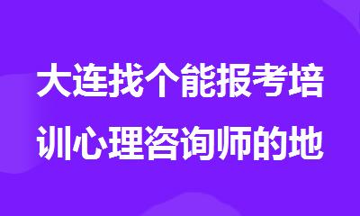 大连找个能报考培训心理咨询师的地方
