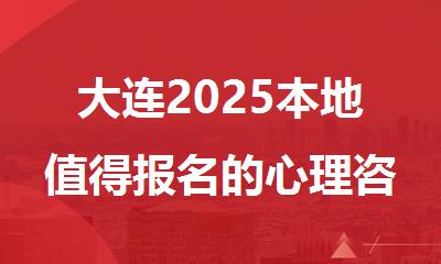 大连2025本地值得报名的心理咨询师培训机构