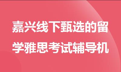 嘉兴线下甄选的留学雅思考试辅导机构