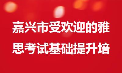 嘉兴市受欢迎的雅思考试基础提升培训机构名单榜首一览