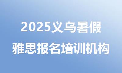 2025义乌暑假雅思报名培训机构排行榜名单出炉