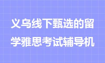 义乌线下甄选的留学雅思考试辅导机构