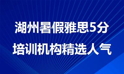 湖州暑假雅思5分培训机构精选人气榜top5名单出炉