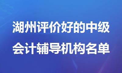 湖州评价好的中级会计辅导机构名单榜首一览