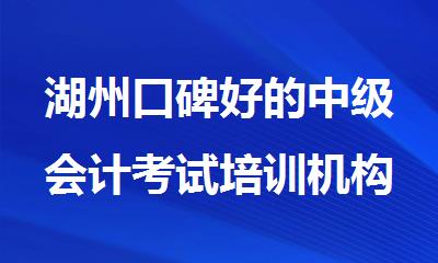 湖州口碑好的中级会计考试培训机构名单榜首一览