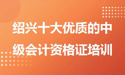 绍兴十大优质的中级会计资格证培训机构精选名单榜首一览