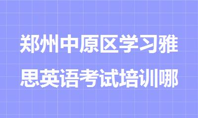 郑州中原区学习雅思英语考试培训哪家机构较好