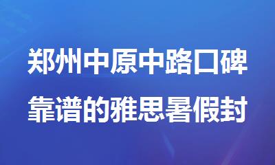 郑州中原中路口碑靠谱的雅思暑假封闭集训班