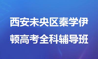 西安未央区秦学伊顿高考全科辅导班报名