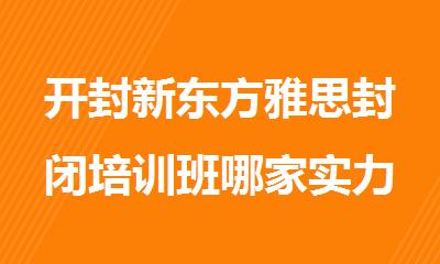 开封新东方雅思封闭培训班哪家实力强