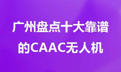 广州盘点十大靠谱的CAAC无人机执照考试培训机构名单榜首一览