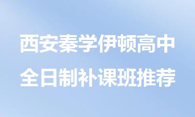 西安秦学伊顿高中全日制补课班推荐