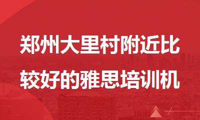 郑州大里村附近比较好的雅思培训机构