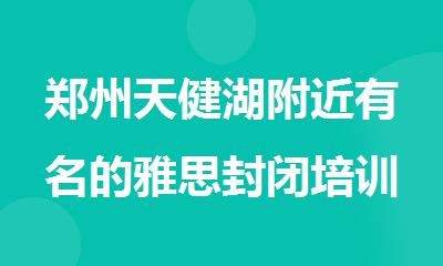 郑州天健湖附近有名的雅思封闭培训机构