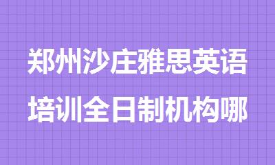 郑州沙庄雅思英语培训全日制机构哪里好