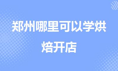 郑州哪里可以学烘焙开店