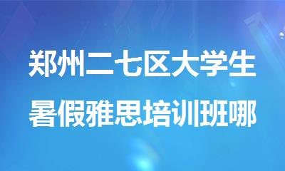 郑州二七区大学生暑假雅思培训班哪个比较好