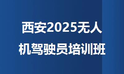 西安2025无人机驾驶员培训班
