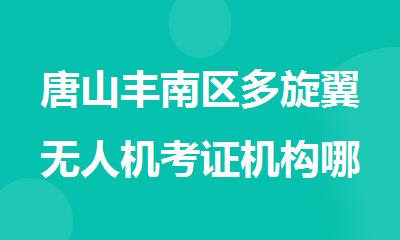 唐山丰南区多旋翼无人机考证机构哪个好