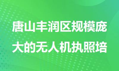 唐山丰润区规模庞大的无人机执照培训基地