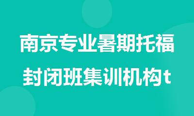 南京专业暑期托福封闭班集训机构top5名单一览