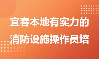 宜春本地有实力的消防设施操作员培训机构名单公布