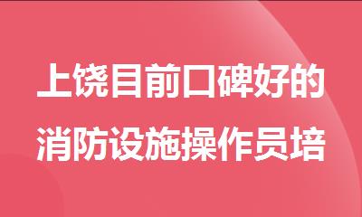 上饶目前口碑好的消防设施操作员培训机构名单榜首一览