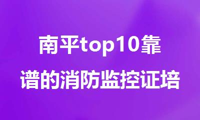 南平top10靠谱的消防监控证培训机构名单榜首一览