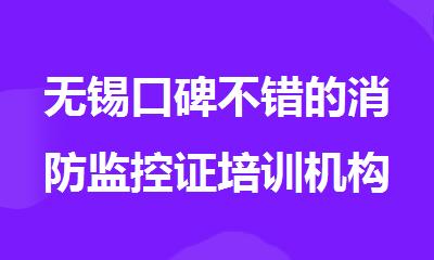 无锡口碑不错的消防监控证培训机构名单榜首一览