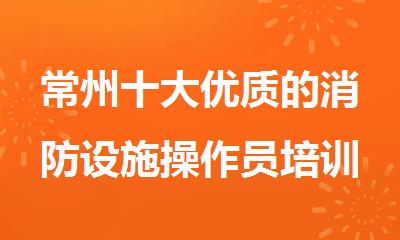 常州十大优质的消防设施操作员培训机构名单榜首一览