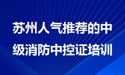 苏州人气推荐的中级消防中控证培训机构名单榜首一览